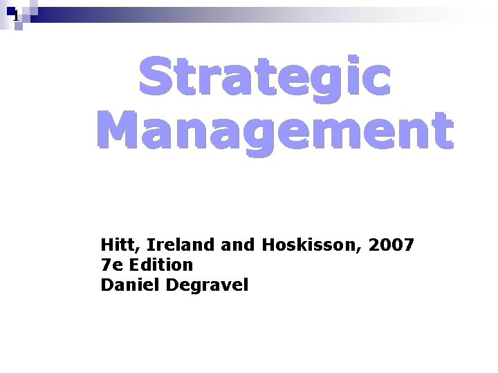 1 Strategic Management Hitt, Ireland Hoskisson, 2007 7 e Edition Daniel Degravel 