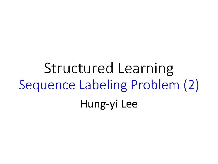Structured Learning Sequence Labeling Problem (2) Hung-yi Lee 