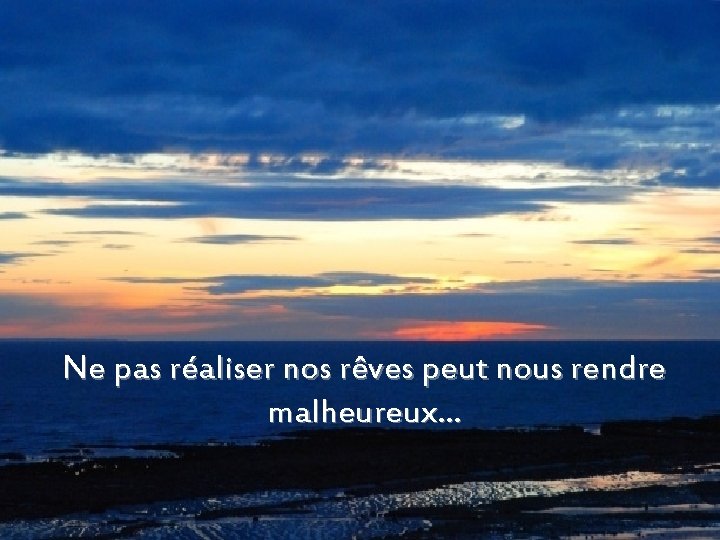 Ne pas réaliser nos rêves peut nous rendre malheureux… 