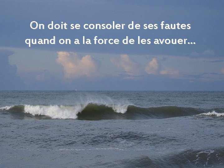 On doit se consoler de ses fautes quand on a la force de les