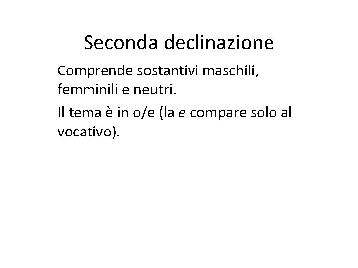 Seconda declinazione Comprende sostantivi maschili, femminili e neutri. Il tema è in o/e (la