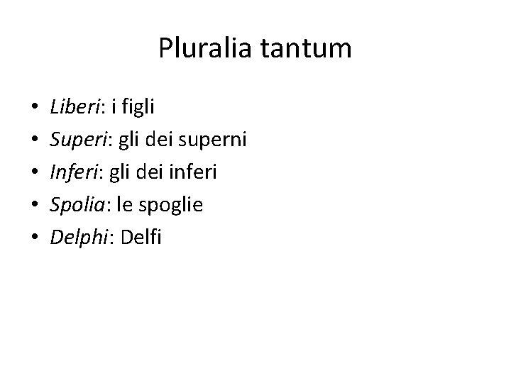 Pluralia tantum • • • Liberi: i figli Superi: gli dei superni Inferi: gli