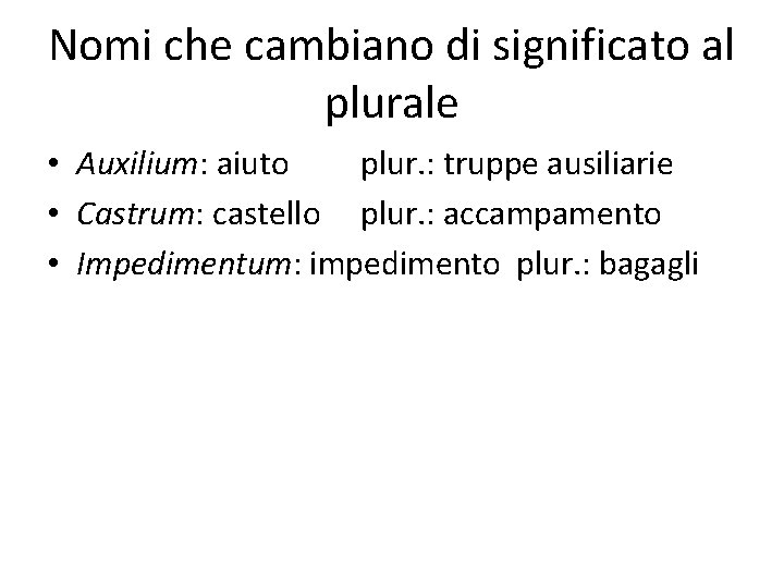 Nomi che cambiano di significato al plurale • Auxilium: aiuto plur. : truppe ausiliarie