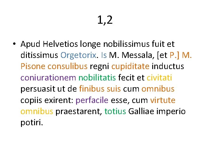 1, 2 • Apud Helvetios longe nobilissimus fuit et ditissimus Orgetorix. Is M. Messala,