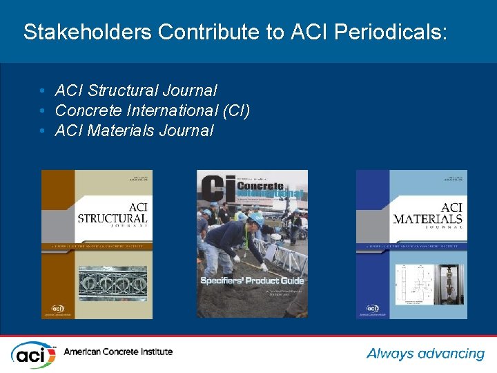 Stakeholders Contribute to ACI Periodicals: • ACI Structural Journal • Concrete International (CI) •