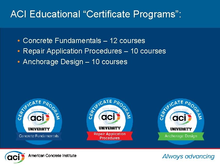 ACI Educational “Certificate Programs”: • Concrete Fundamentals – 12 courses • Repair Application Procedures