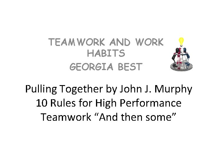 TEAMWORK AND WORK HABITS GEORGIA BEST Pulling Together by John J. Murphy 10 Rules