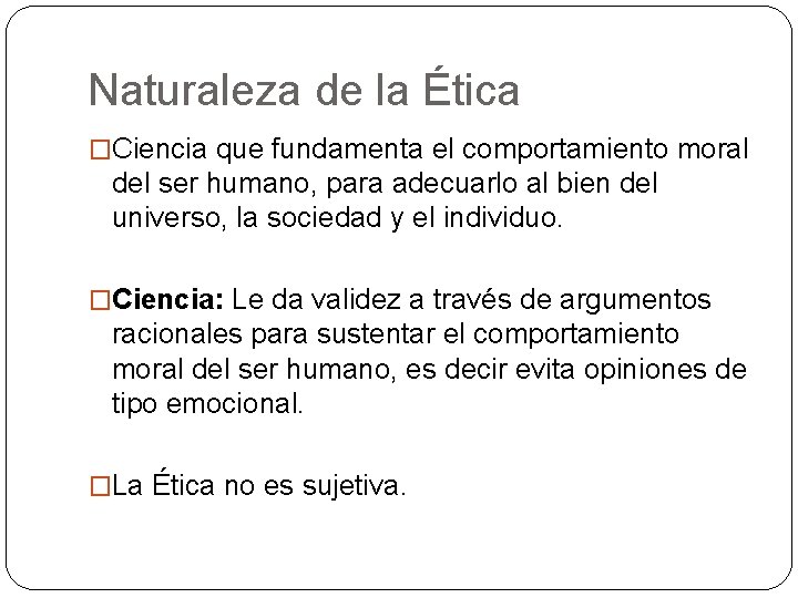 Naturaleza de la Ética �Ciencia que fundamenta el comportamiento moral del ser humano, para