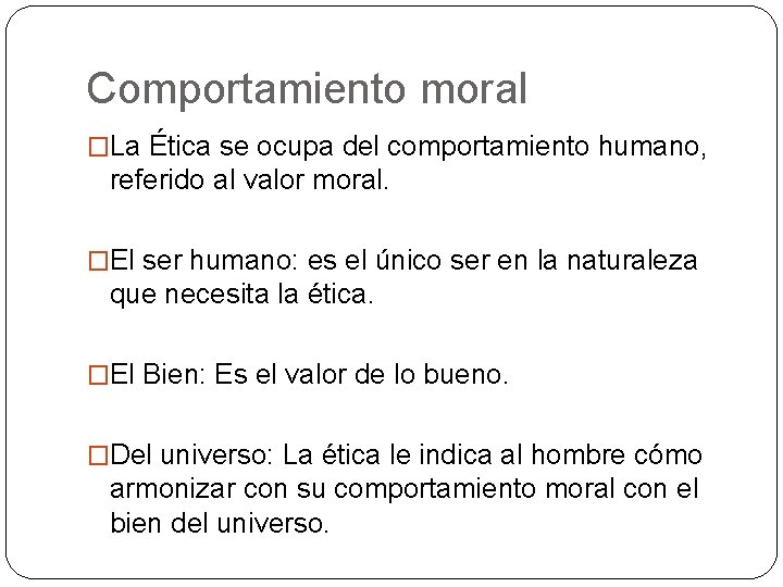 Comportamiento moral �La Ética se ocupa del comportamiento humano, referido al valor moral. �El