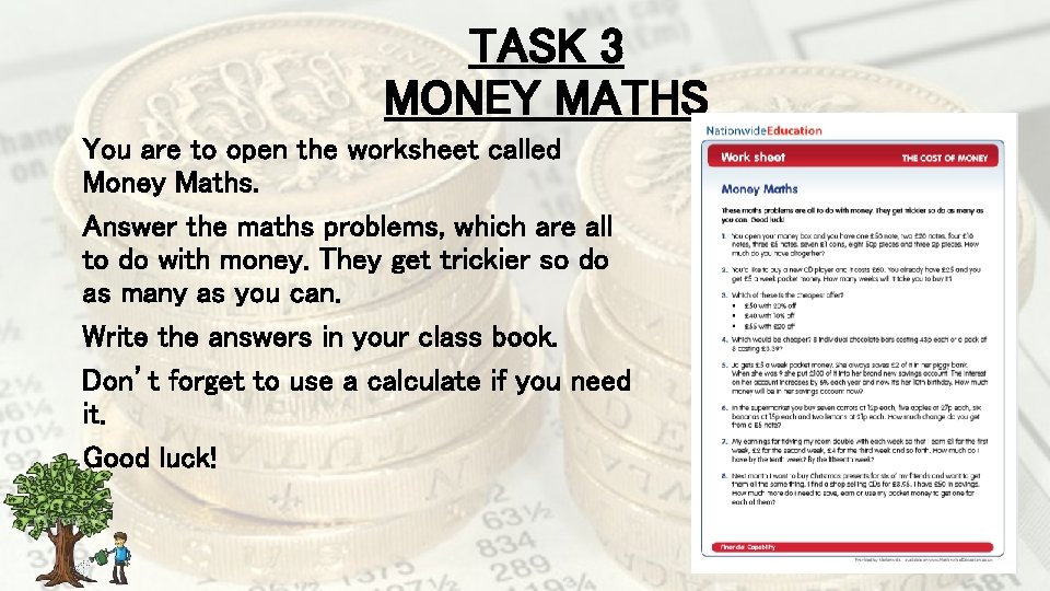 TASK 3 MONEY MATHS You are to open the worksheet called Money Maths. Answer