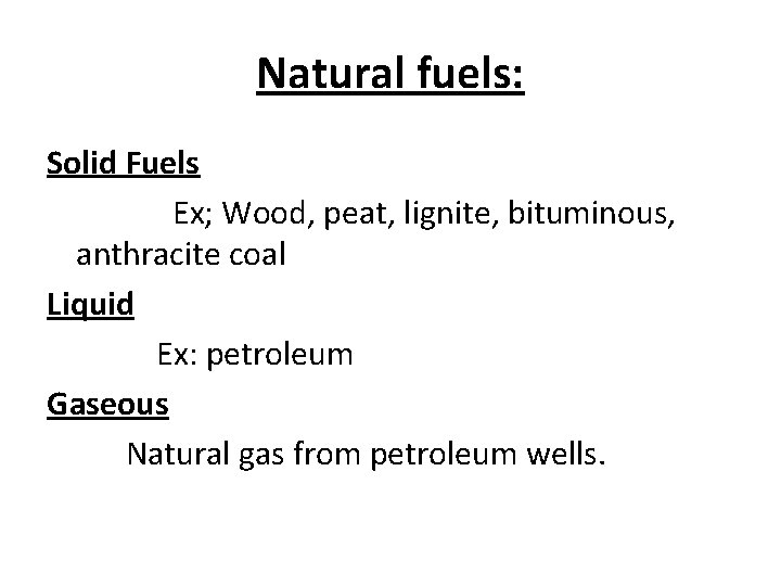 Natural fuels: Solid Fuels Ex; Wood, peat, lignite, bituminous, anthracite coal Liquid Ex: petroleum