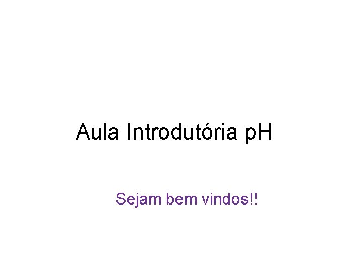 Aula Introdutória p. H Sejam bem vindos!! 