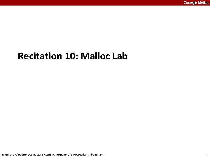 Carnegie Mellon Recitation 10: Malloc Lab Bryant and O’Hallaron, Computer Systems: A Programmer’s Perspective,
