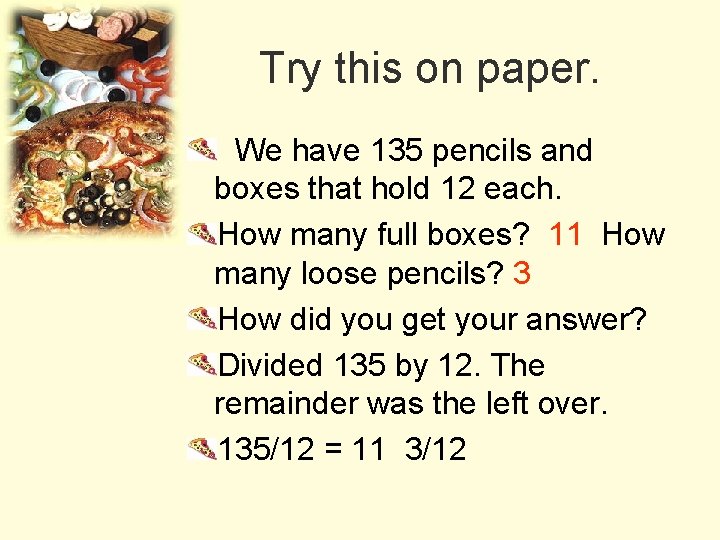 Try this on paper. We have 135 pencils and boxes that hold 12 each.