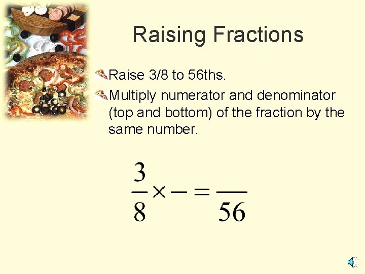 Raising Fractions Raise 3/8 to 56 ths. Multiply numerator and denominator (top and bottom)