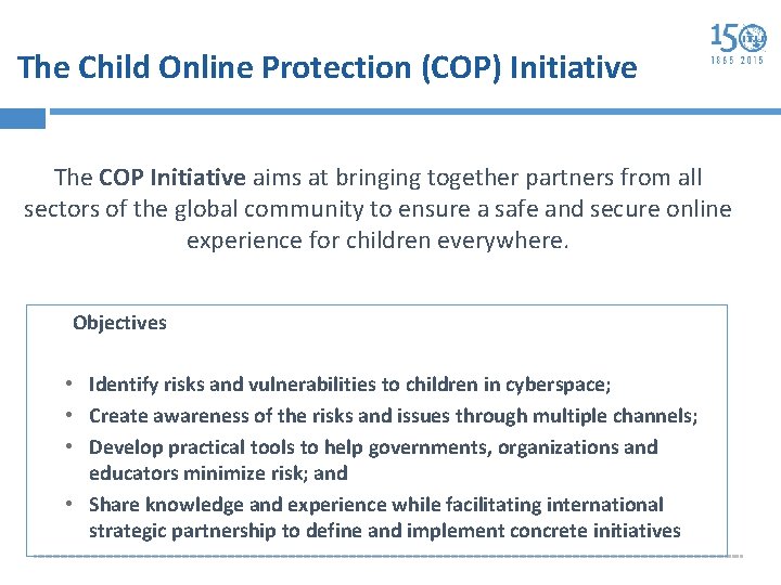 The Child Online Protection (COP) Initiative The COP Initiative aims at bringing together partners