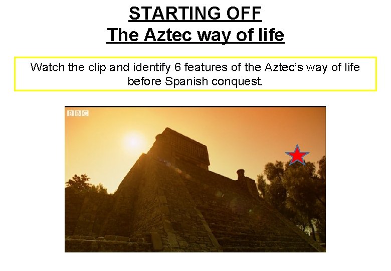 STARTING OFF The Aztec way of life Watch the clip and identify 6 features STARTING OFF The Aztec way of life Watch the clip and identify 6 features