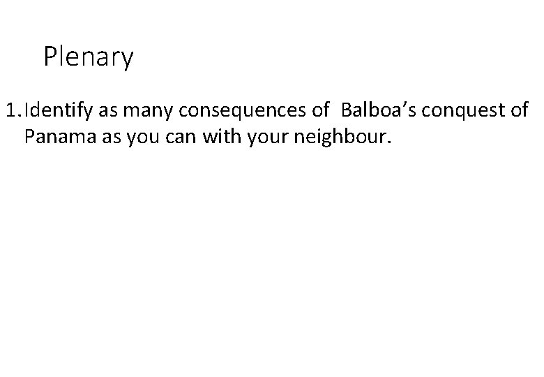 Plenary 1. Identify as many consequences of Balboa’s conquest of Panama as you can Plenary 1. Identify as many consequences of Balboa’s conquest of Panama as you can
