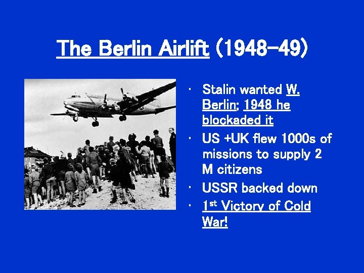 The Berlin Airlift (1948 -49) • Stalin wanted W. Berlin; 1948 he blockaded it The Berlin Airlift (1948 -49) • Stalin wanted W. Berlin; 1948 he blockaded it