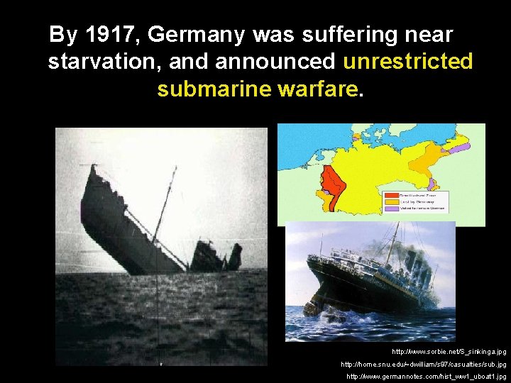 By 1917, Germany was suffering near starvation, and announced unrestricted submarine warfare. http: //www.