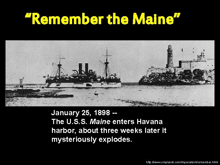 “Remember the Maine” January 25, 1898 -The U. S. S. Maine enters Havana harbor,