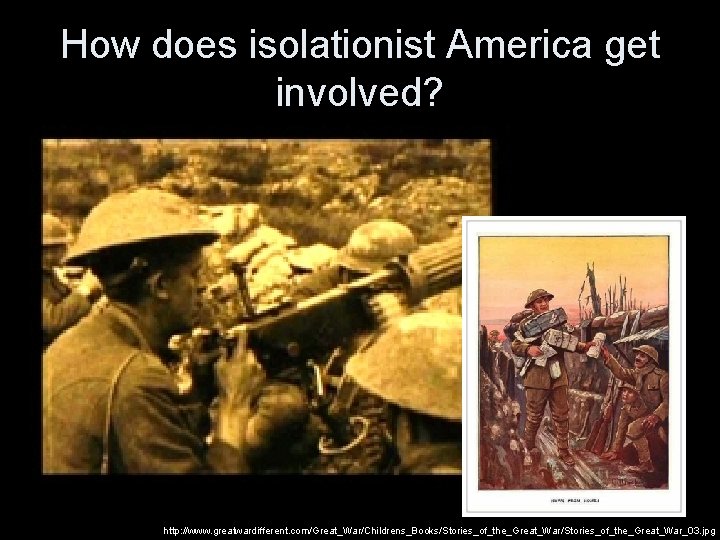 How does isolationist America get involved? http: //www. greatwardifferent. com/Great_War/Childrens_Books/Stories_of_the_Great_War_03. jpg 