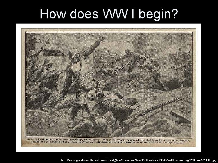 How does WW I begin? http: //www. greatwardifferent. com/Great_War/Trenches/War%20 Illustrated%20 -%20 Hindenburg%20 Line%20006. jpg