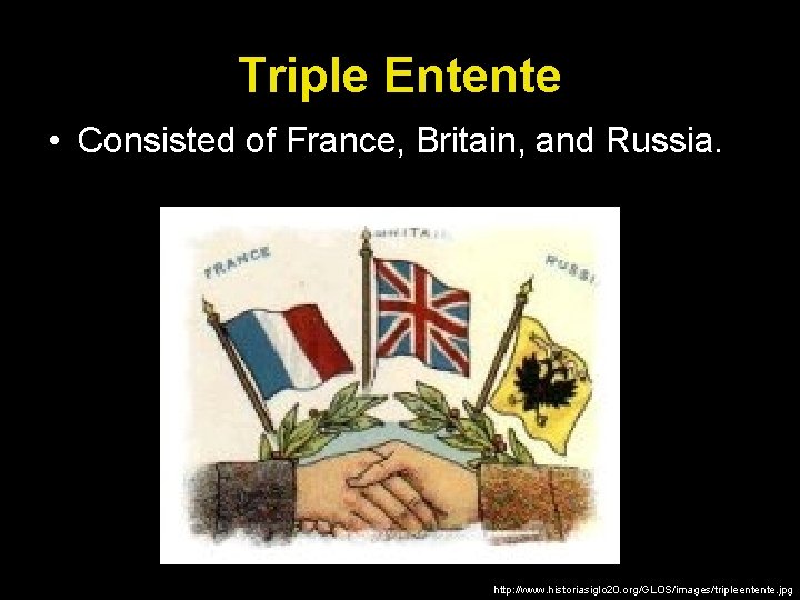 Triple Entente • Consisted of France, Britain, and Russia. http: //www. historiasiglo 20. org/GLOS/images/tripleentente.