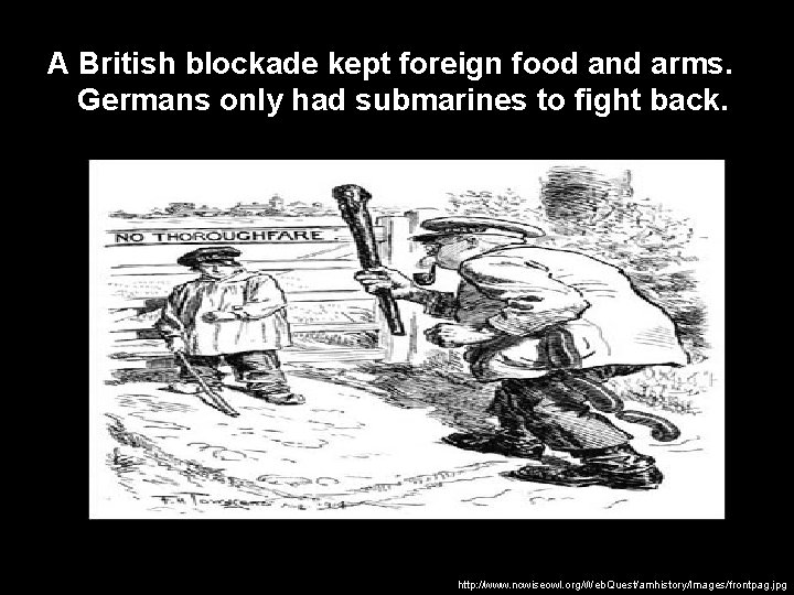 A British blockade kept foreign food and arms. Germans only had submarines to fight