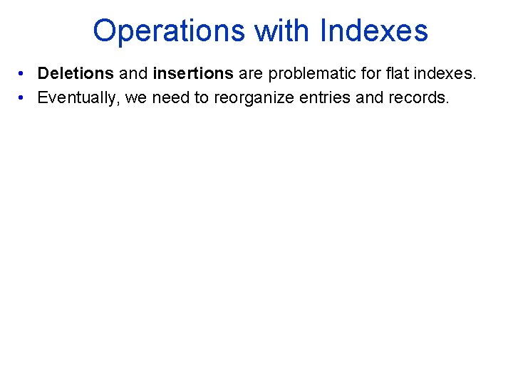 Operations with Indexes • Deletions and insertions are problematic for flat indexes. • Eventually,