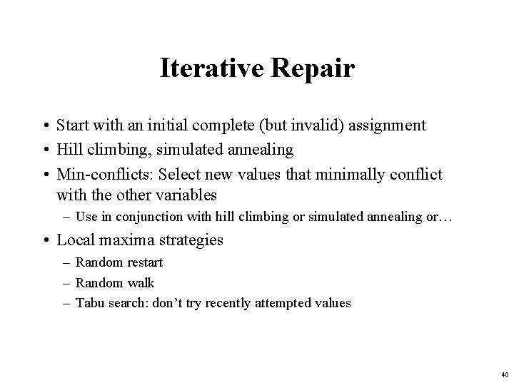 Iterative Repair • Start with an initial complete (but invalid) assignment • Hill climbing,