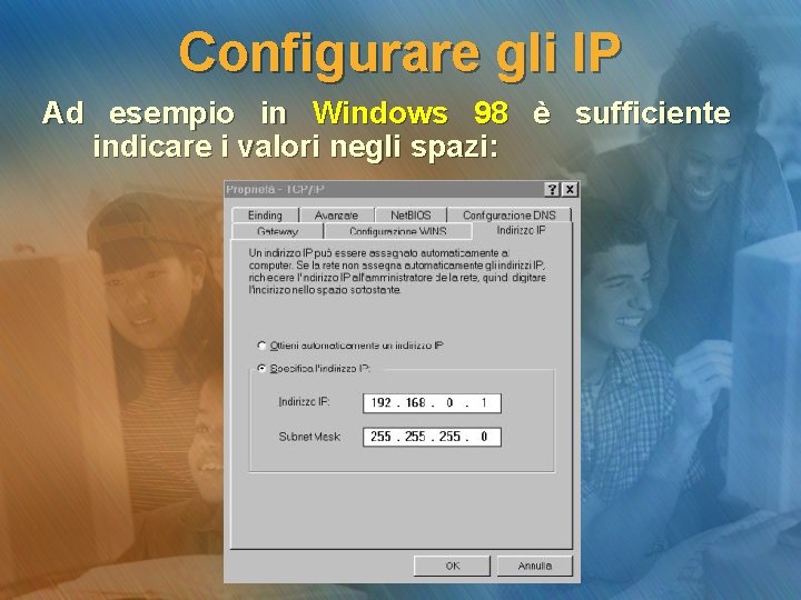 Configurare gli IP Ad esempio in Windows 98 è sufficiente indicare i valori negli