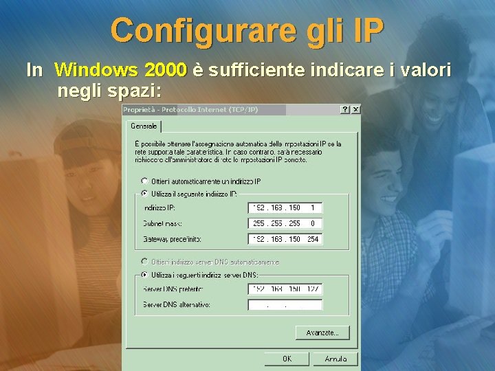 Configurare gli IP In Windows 2000 è sufficiente indicare i valori negli spazi: 