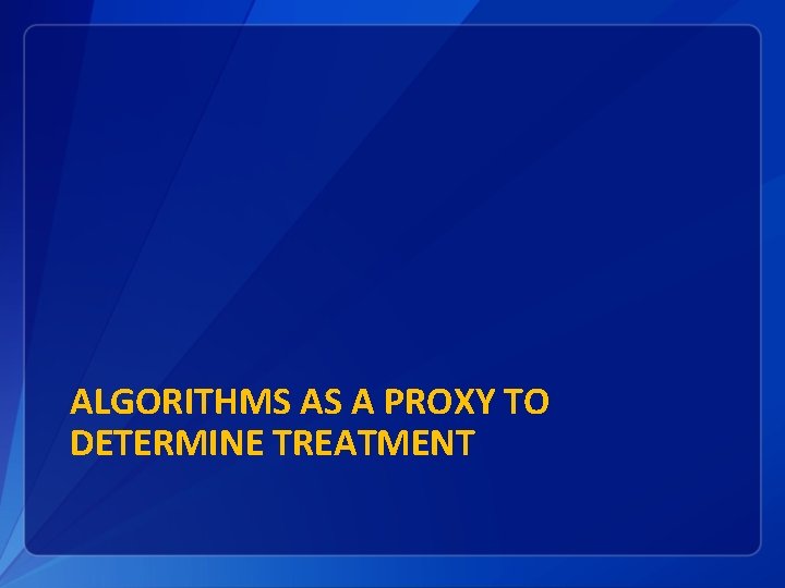 ALGORITHMS AS A PROXY TO DETERMINE TREATMENT 