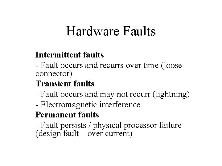 Hardware Faults Intermittent faults - Fault occurs and recurrs over time (loose connector) Transient