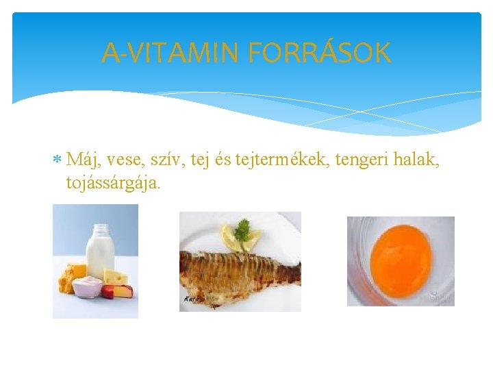 A-VITAMIN FORRÁSOK Máj, vese, szív, tej és tejtermékek, tengeri halak, tojássárgája. 