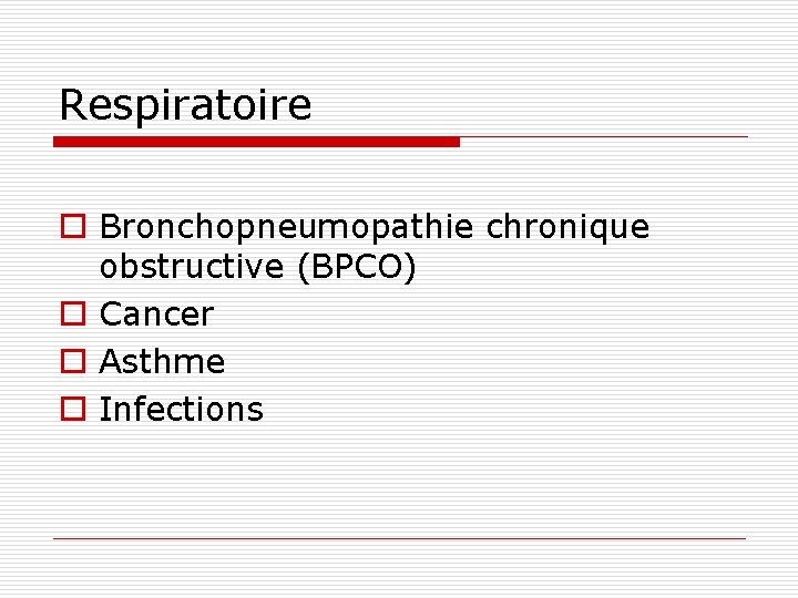 Respiratoire o Bronchopneumopathie chronique obstructive (BPCO) o Cancer o Asthme o Infections 