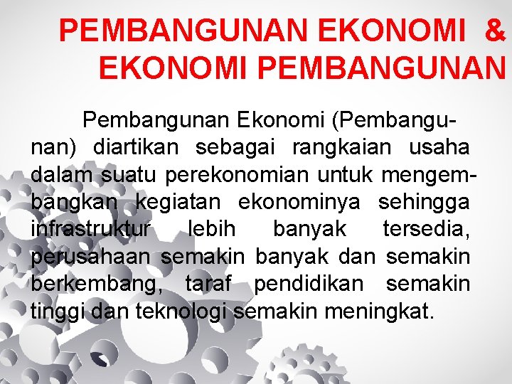 PEMBANGUNAN EKONOMI & EKONOMI PEMBANGUNAN Pembangunan Ekonomi (Pembangunan) diartikan sebagai rangkaian usaha dalam suatu