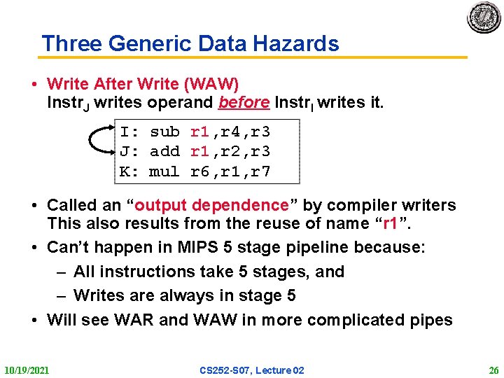 Three Generic Data Hazards • Write After Write (WAW) Instr. J writes operand before