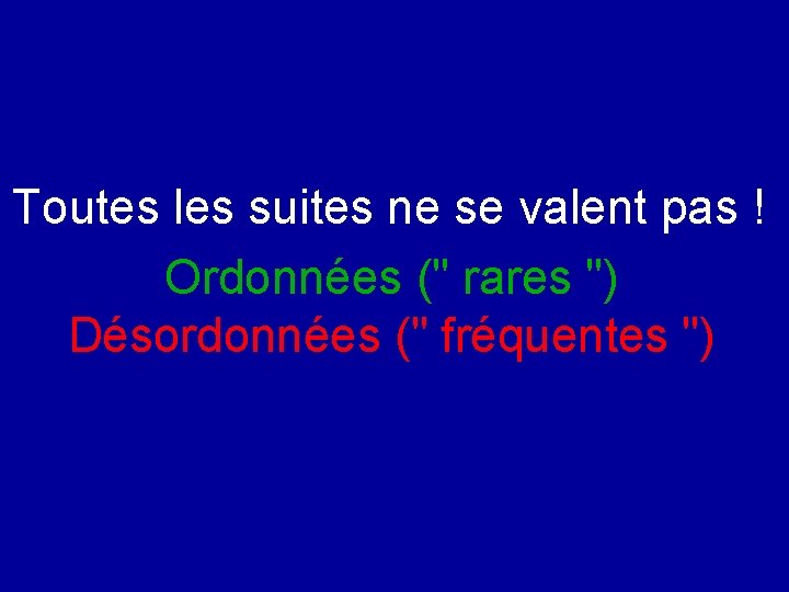 Toutes les suites ne se valent pas ! Ordonnées (" rares ") Désordonnées ("