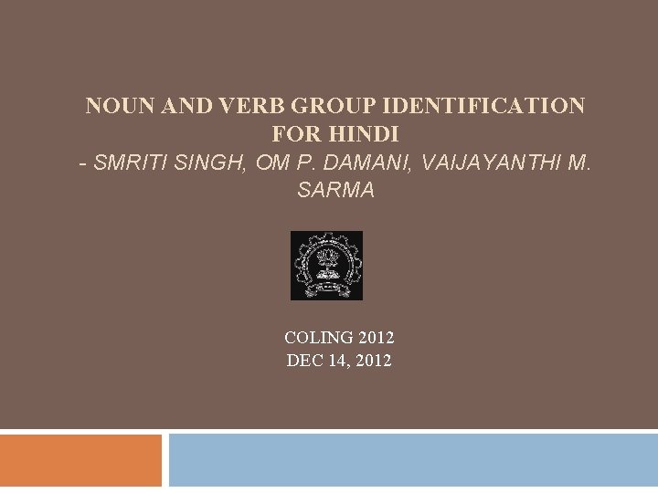 NOUN AND VERB GROUP IDENTIFICATION FOR HINDI - SMRITI SINGH, OM P. DAMANI, VAIJAYANTHI