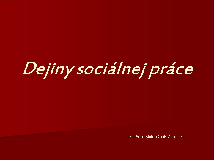 Dejiny sociálnej práce © Ph. Dr. Zlatica Ondrušová, Ph. D. 