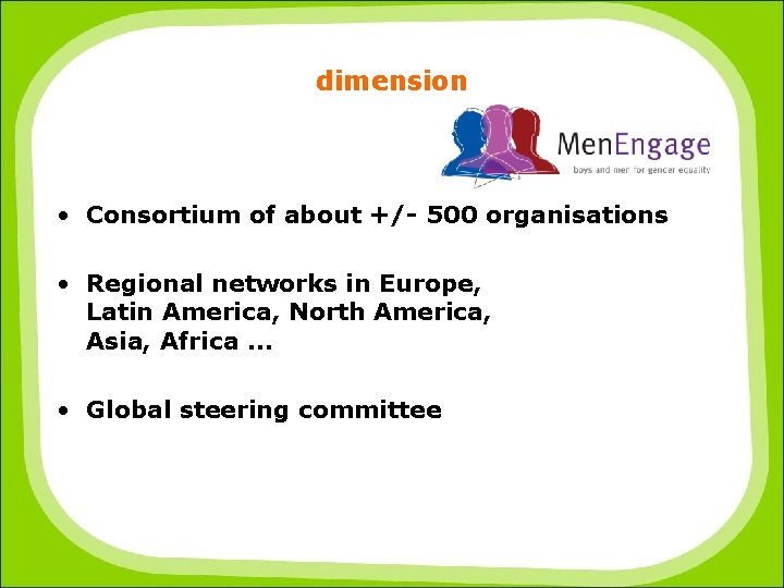 dimension • Consortium of about +/- 500 organisations • Regional networks in Europe, Latin