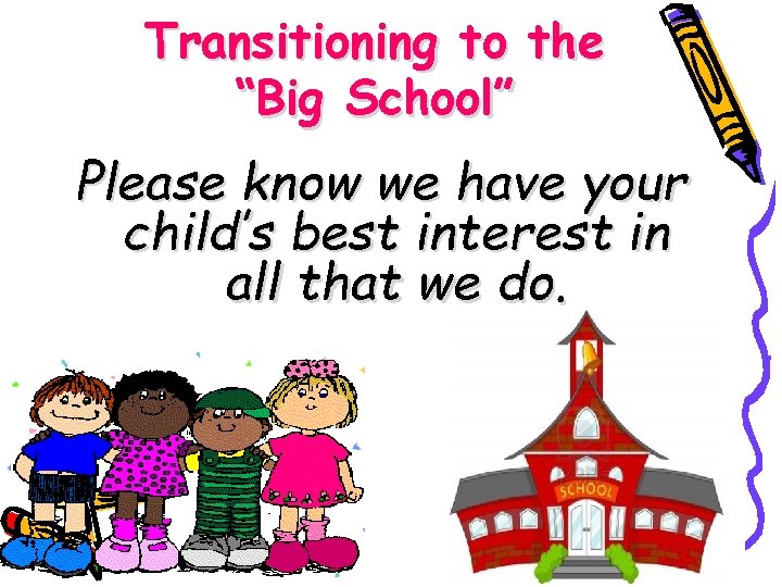 Transitioning to the “Big School” Please know we have your child’s best interest in