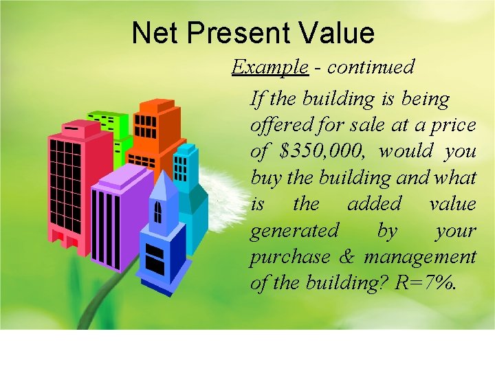 Net Present Value Example - continued If the building is being offered for sale