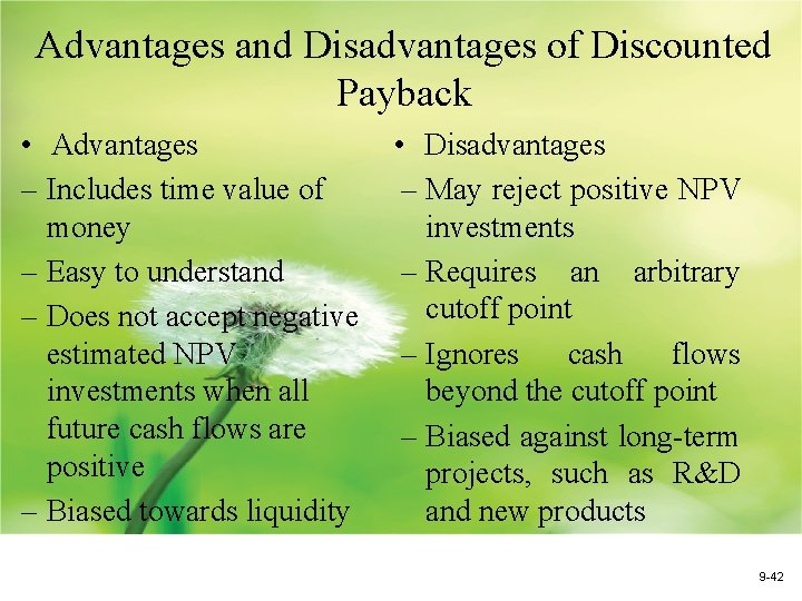 Advantages and Disadvantages of Discounted Payback • Advantages – Includes time value of money