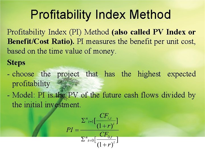 Profitability Index Method Profitability Index (PI) Method (also called PV Index or Benefit/Cost Ratio).