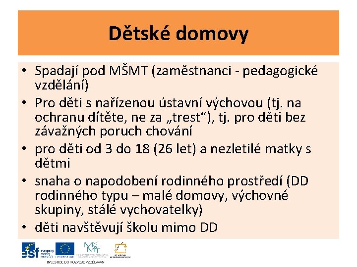 Dětské domovy • Spadají pod MŠMT (zaměstnanci - pedagogické vzdělání) • Pro děti s