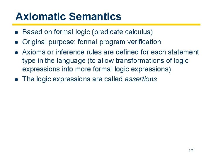 Axiomatic Semantics l l Based on formal logic (predicate calculus) Original purpose: formal program