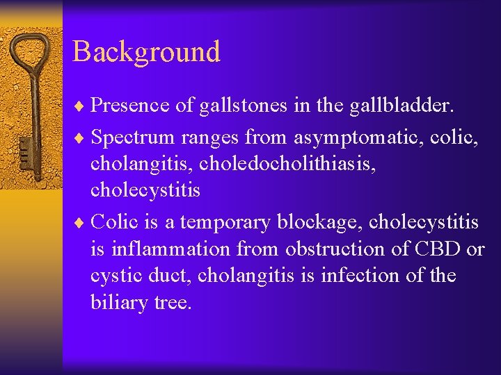 Background ¨ Presence of gallstones in the gallbladder. ¨ Spectrum ranges from asymptomatic, colic,